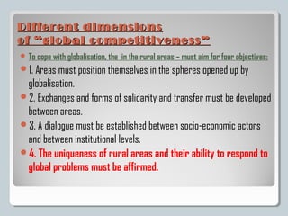 Different dimensions
of “global competitiveness”
 To cope with globalisation, the   in the rural areas – must aim for fou...