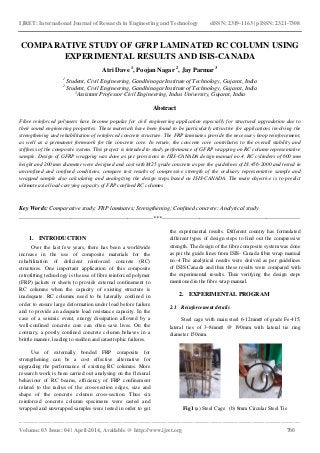 IJRET: International Journal of Research in Engineering and Technology eISSN: 2319-1163 | pISSN: 2321-7308
_______________________________________________________________________________________
Volume: 03 Issue: 04 | April-2014, Available @ http://www.ijret.org 700
COMPARATIVE STUDY OF GFRP LAMINATED RC COLUMN USING
EXPERIMENTAL RESULTS AND ISIS-CANADA
Atri Dave 1
, Poojan Nagar 2
, Jay Parmar 3
1
Student, Civil Engineering, Gandhinagar Institute of Technology, Gujarat, India
2
Student, Civil Engineering, Gandhinagar Institute of Technology, Gujarat, India
3
Assistant Professor Civil Engineering, Indus University, Gujarat, India
Abstract
Fibre reinforced polymers have become popular for civil engineering application especially for structural upgradation due to
their sound engineering properties. These materials have been found to be particularly attractive for applications involving the
strengthening and rehabilitation of reinforced concrete structure. The FRP laminates provide the necessary hoop reinforcement,
as well as a permanent formwork for the concrete core. In return, the concrete core contributes to the overall stability and
stiffness of the composite system. This project is intended to study performance of GFRP wrapping on RC column representative
sample. Design of GFRP wrapping was done as per provisions in ISIS-CANADA design manual no.4. RC cylinders of 600 mm
height and 200 mm diameter were designed and cast with M25 grade concrete as per the guidelines of IS:456-2000 and tested in
unconfined and confined conditions, compare test results of compressive strength of the ordinary representative sample and
wrapped sample also calculating and analogizing the design steps based on ISIS-CANADA. The main objective is to predict
ultimate axial load carrying capacity of FRP confined RC columns
Key Words: Comparative study; FRP laminates; Strengthening; Confined concrete; Analytical study
--------------------------------------------------------------------***----------------------------------------------------------------------
1. INTRODUCTION
Over the last few years, there has been a worldwide
increase in the use of composite materials for the
rehabilitation of deficient reinforced concrete (RC)
structures. One important application of this composite
retrofitting technology is the use of fibre reinforced polymer
(FRP) jackets or sheets to provide external confinement to
RC columns when the capacity of existing structure is
inadequate. RC columns need to be laterally confined in
order to ensure large deformation under load before failure
and to provide an adequate load resistance capacity. In the
case of a seismic event, energy dissipation allowed by a
well-confined concrete core can often save lives. On the
contrary, a poorly confined concrete column behaves in a
brittle manner, leading to sudden and catastrophic failures.
Use of externally bonded FRP composite for
strengthening can be a cost effective alternative for
upgrading the performance of existing RC columns. More
research work is been carried out analysing on the flexural
behaviour of RC beams, efficiency of FRP confinement
related to the radius of the cross-section edges, size and
shape of the concrete column cross-section. Thus six
reinforced concrete column specimens were casted and
wrapped and unwrapped samples were tested in order to get
the experimental results. Different country has formulated
different types of design steps to find out the compressive
strength. The design of the fibre composite system was done
as per the guide lines from ISIS- Canada fibre wrap manual
no.-4.The analytical results were derived as per guidelines
of ISIS-Canada and thus these results were compared with
the experimental results. Thus verifying the design steps
mentioned in the fibre wrap manual.
2. EXPERIMENTAL PROGRAM
2.1 Reinforcement details
Steel cage with main steel 6-12mm∅ of grade Fe-415,
lateral ties of 3-8mm∅ @ 190mm with lateral tie ring
diameter 150mm.
Fig1 (a) Steel Cage (b) 8mm Circular Steel Tie
 