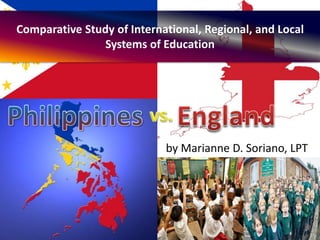 Comparative Study of International, Regional, and Local
Systems of Education
by Marianne D. Soriano, LPT
 