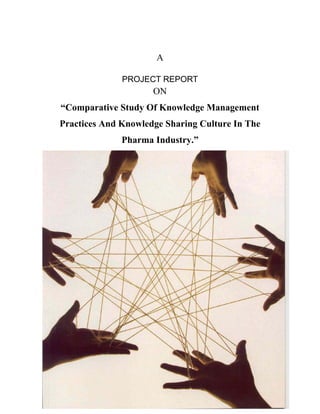 A
PROJECT REPORT
ON
“Comparative Study Of Knowledge Management
Practices And Knowledge Sharing Culture In The
Pharma Industry.”
 