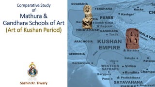 Comparative Study
of
Mathura &
Gandhara Schools of Art
(Art of Kushan Period)
Sachin Kr. Tiwary
 