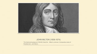 JOHN MILTON (1608-1674)
The historical background 1630-60, Early life , Milton’s unknown ,Comparative study of
Paradise lost , and Inferno .
 