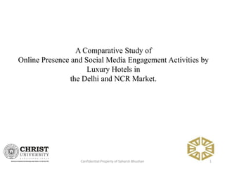 1Confidential:Property of Saharsh Bhushan
A Comparative Study of
Online Presence and Social Media Engagement Activities by
Luxury Hotels in
the Delhi and NCR Market.
 