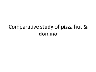 Comparative study of pizza hut &
domino

 
