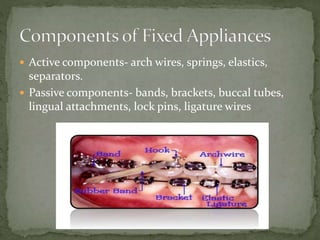  Active components- arch wires, springs, elastics,
separators.
 Passive components- bands, brackets, buccal tubes,
lingual attachments, lock pins, ligature wires
 