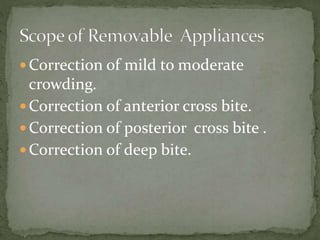  Correction of mild to moderate
crowding.
 Correction of anterior cross bite.
 Correction of posterior cross bite .
 Correction of deep bite.
 