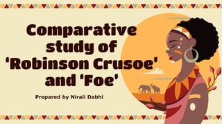 Comparative
study of
‘Robinson Crusoe’
and ‘Foe’
Prepared by Nirali Dabhi
 