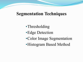 Segmentation Techniques
•Thresholding
•Edge Detection
•Color Image Segmentation
•Histogram Based Method
 