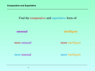 Comparative and Superlative

Find the comparative and superlative form of:

unusual

intelligent

more unusual

more intelligent

most unusual

most intelligent

11

 