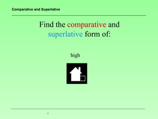 Comparative and Superlative



               Find the comparative and
                  superlative form of:

                              high




                   4
 
