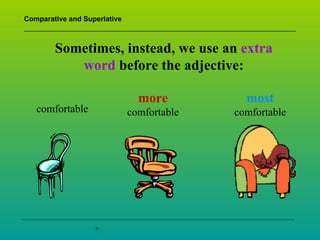 Comparative and Superlative



        Sometimes, instead, we use an extra
           word before the adjective:

                                more          most
   comfortable                comfortable   comfortable




                   8
 
