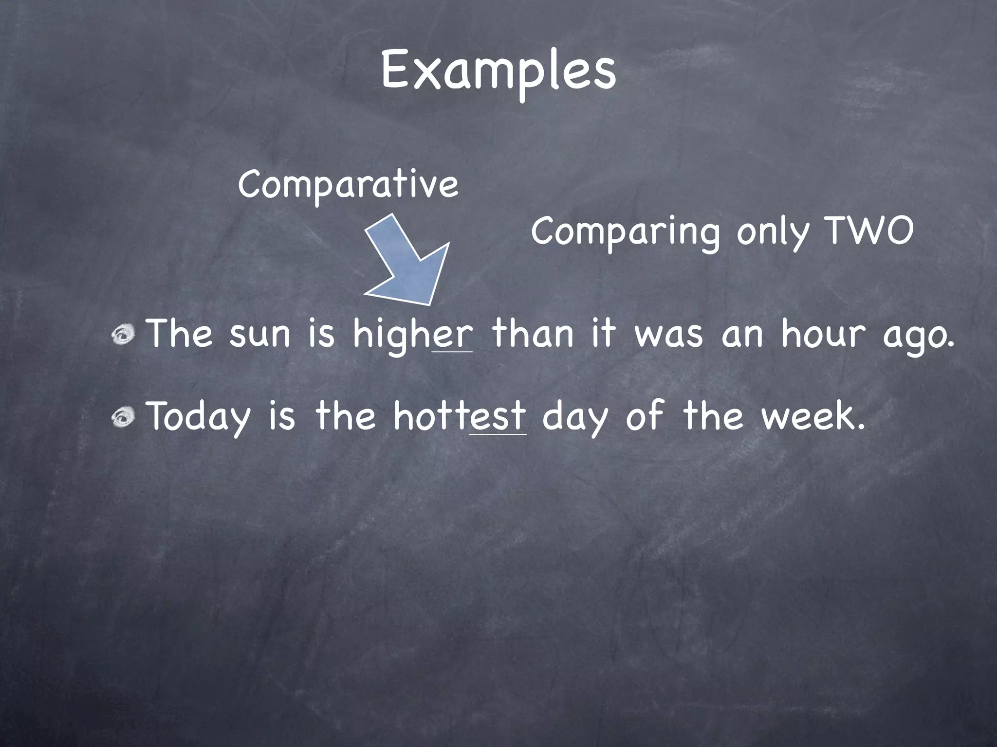 Examples
    Comparative
                   Comparing only TWO

The sun is higher than it was an hour ago.
Today is the hottest day of the week.
 