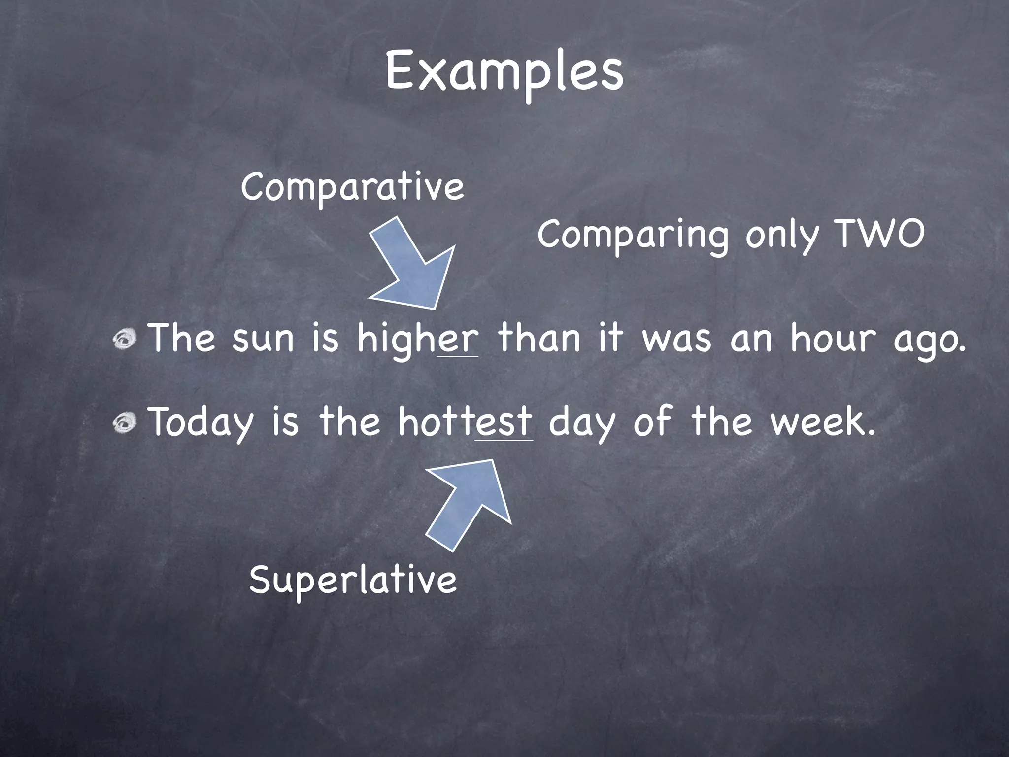 Examples
    Comparative
                   Comparing only TWO

The sun is higher than it was an hour ago.
Today is the hottest day of the week.


     Superlative
 