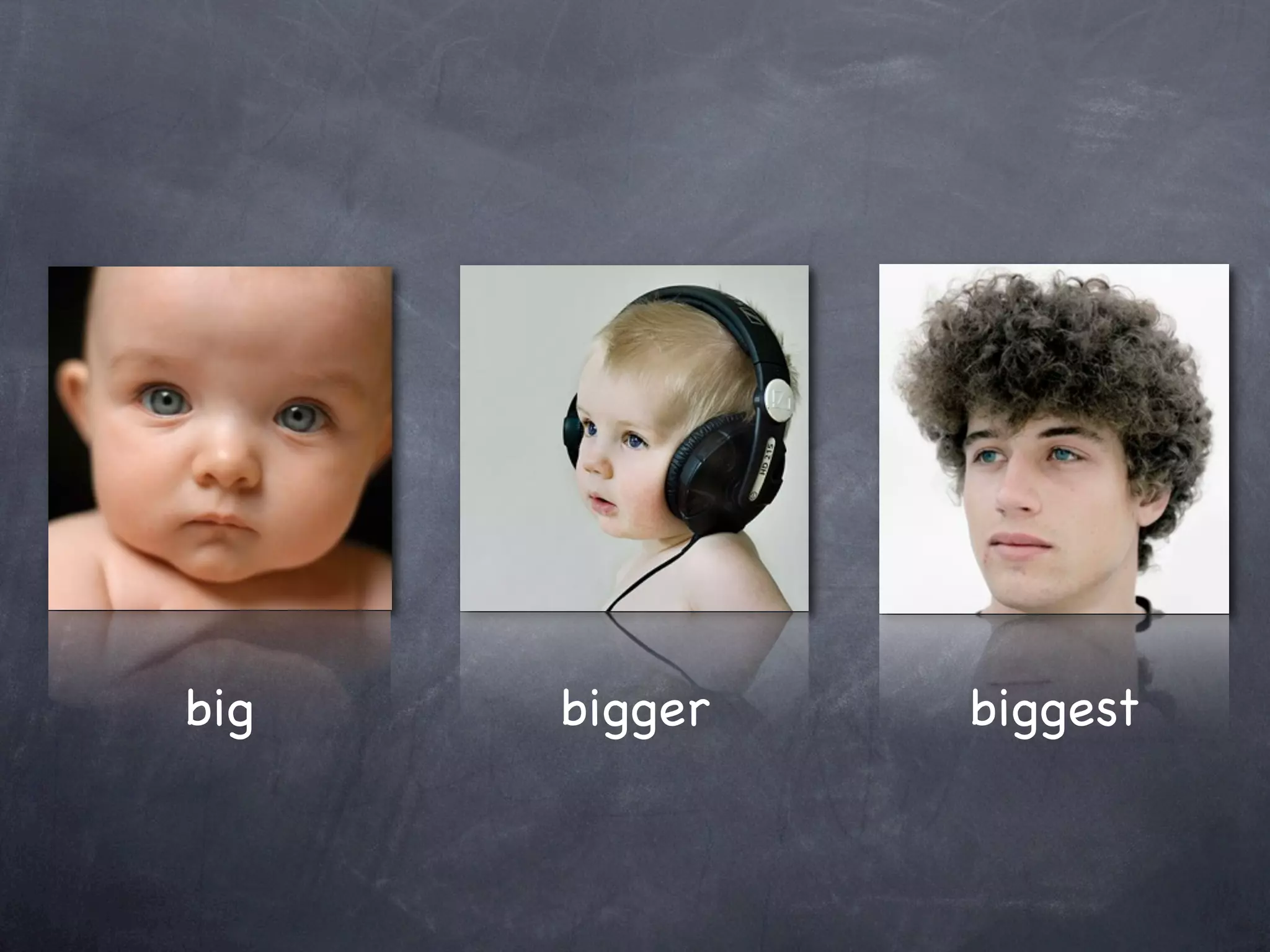 big   bigger   biggest
 