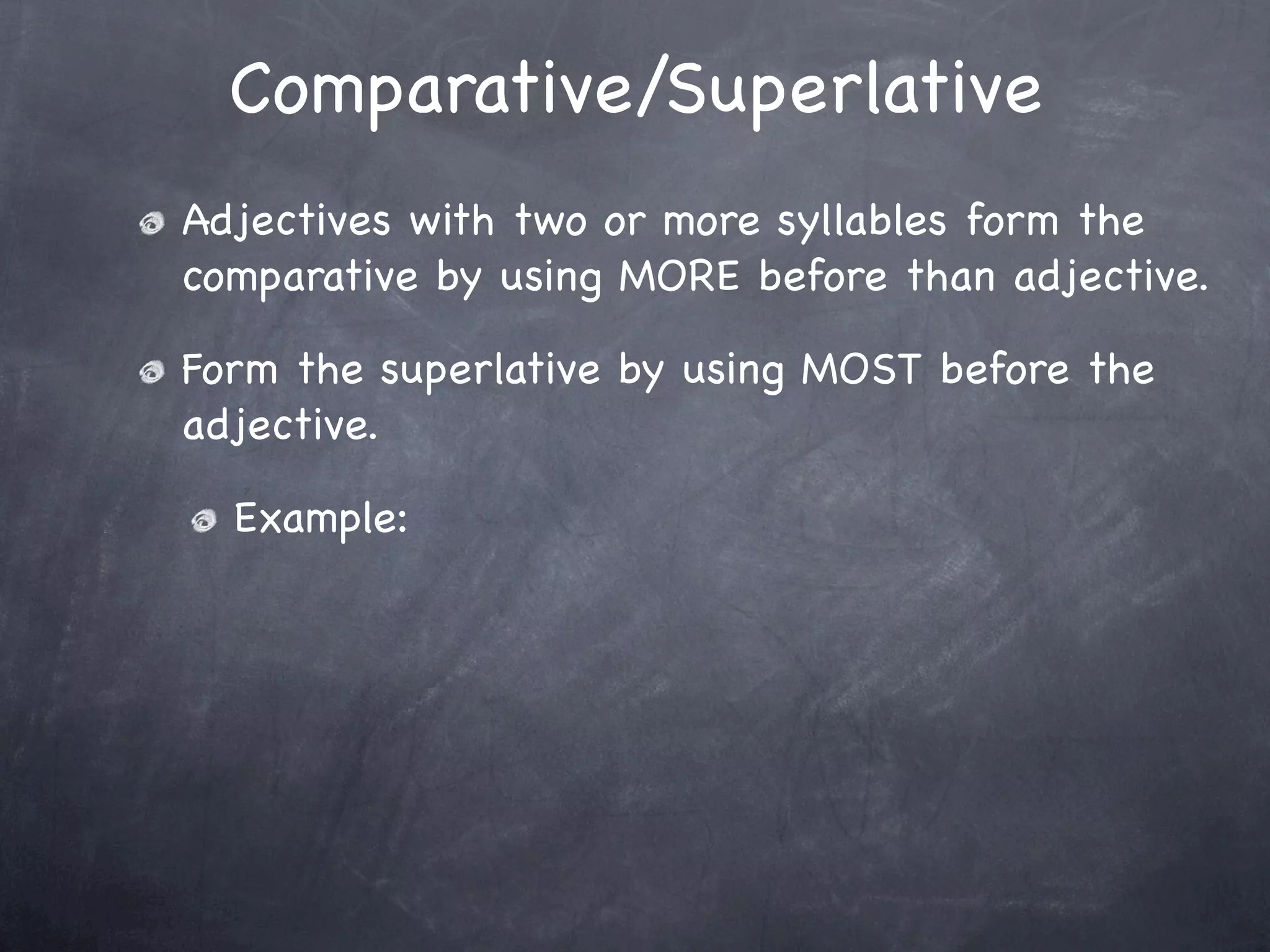 Comparative/Superlative
Adjectives with two or more syllables form the
comparative by using MORE before than adjective.

Form the superlative by using MOST before the
adjective.

  Example:
 
