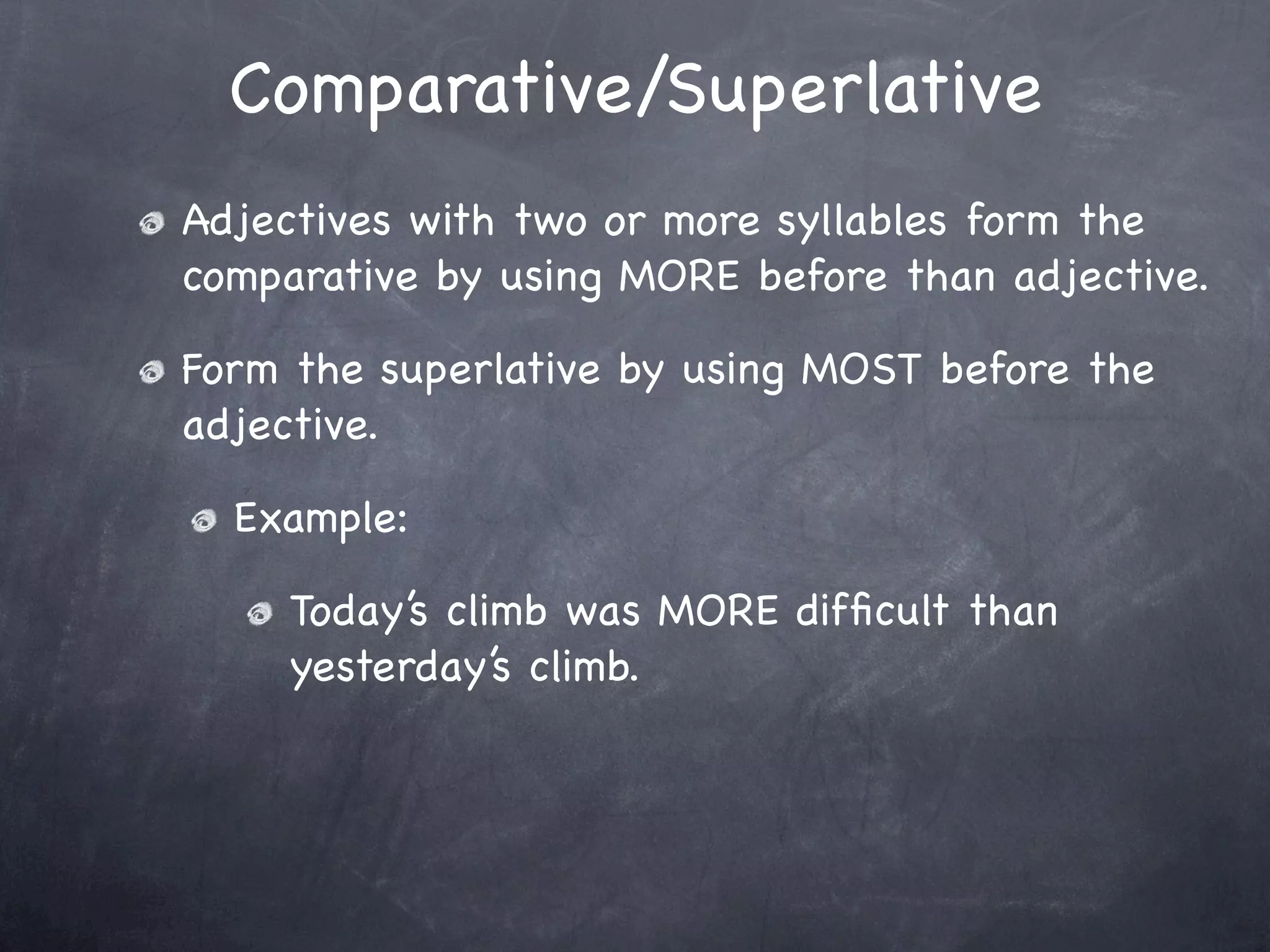 Comparative/Superlative
Adjectives with two or more syllables form the
comparative by using MORE before than adjective.

Form the superlative by using MOST before the
adjective.

  Example:

     Today’s climb was MORE difﬁcult than
     yesterday’s climb.
 