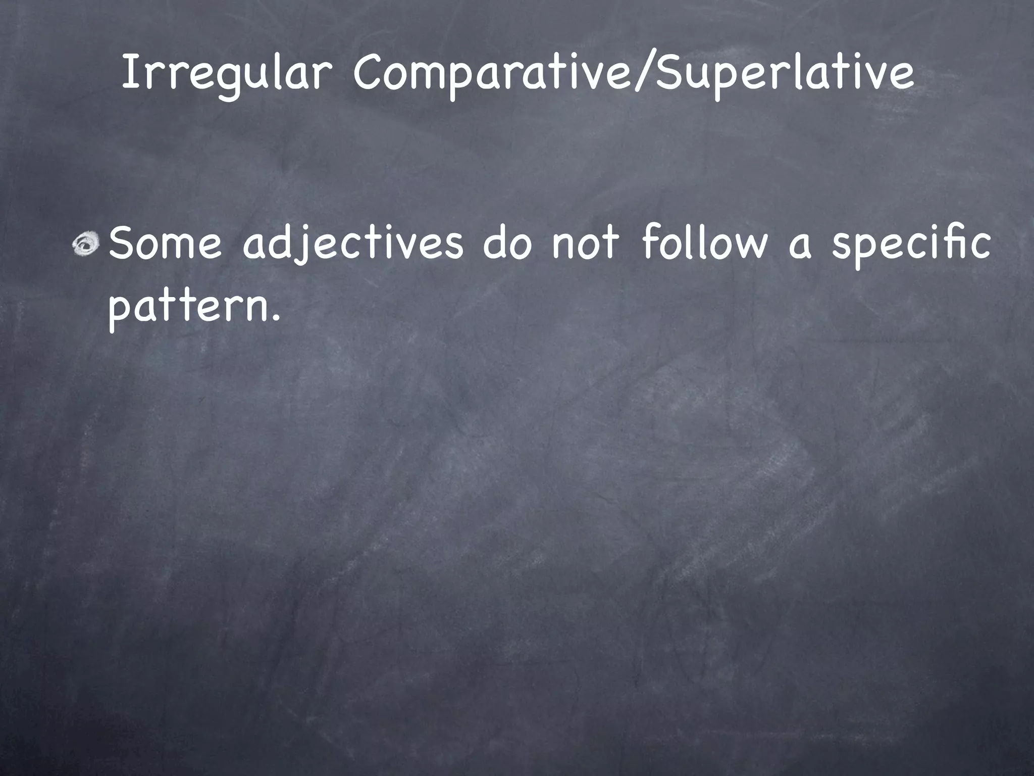 Irregular Comparative/Superlative


Some adjectives do not follow a speciﬁc
pattern.
 