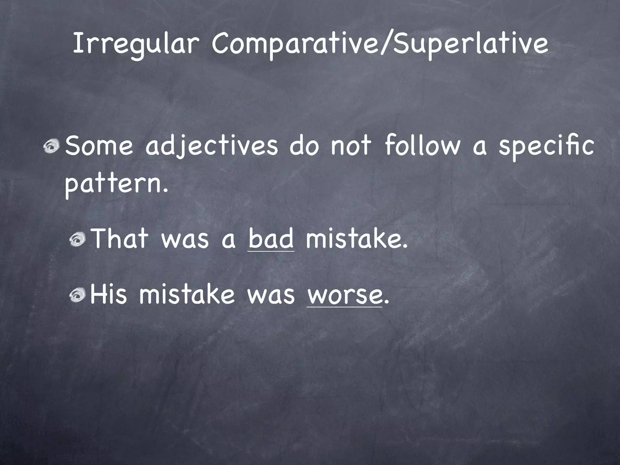 Irregular Comparative/Superlative


Some adjectives do not follow a speciﬁc
pattern.
 That was a bad mistake.
 His mistake was worse.
 