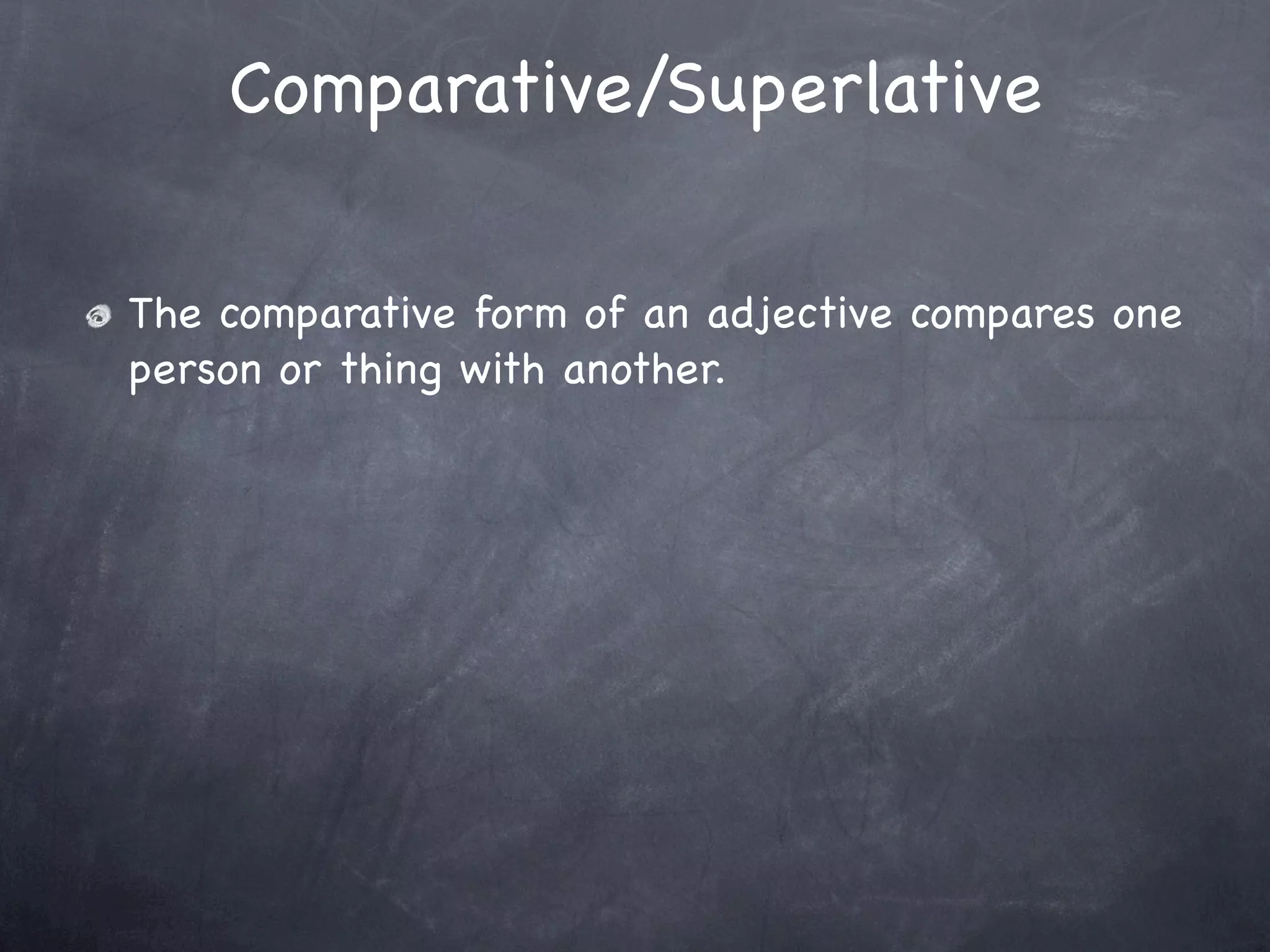 Comparative/Superlative

The comparative form of an adjective compares one
person or thing with another.
 