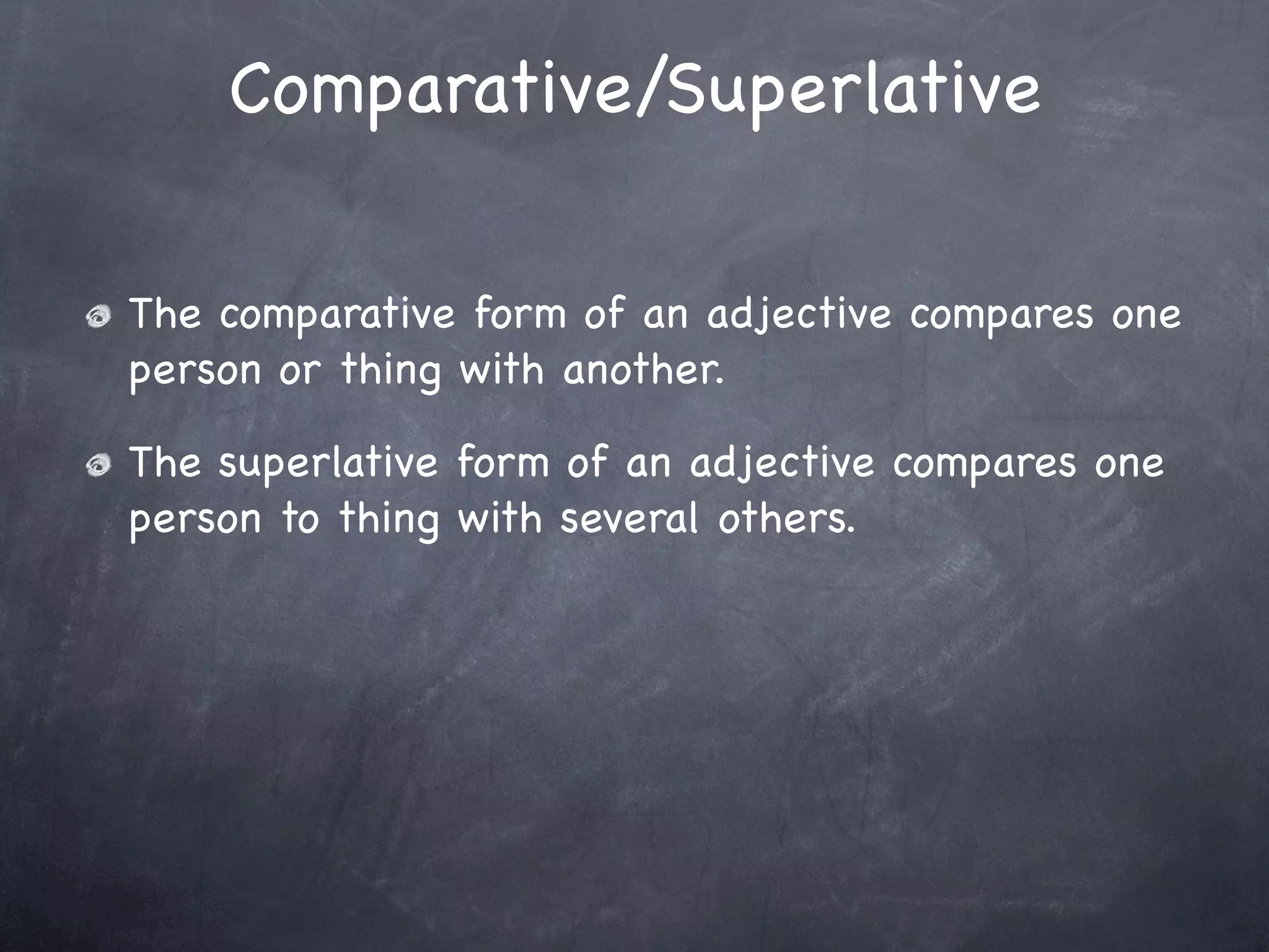 Comparative/Superlative

The comparative form of an adjective compares one
person or thing with another.

The superlative form of an adjective compares one
person to thing with several others.
 