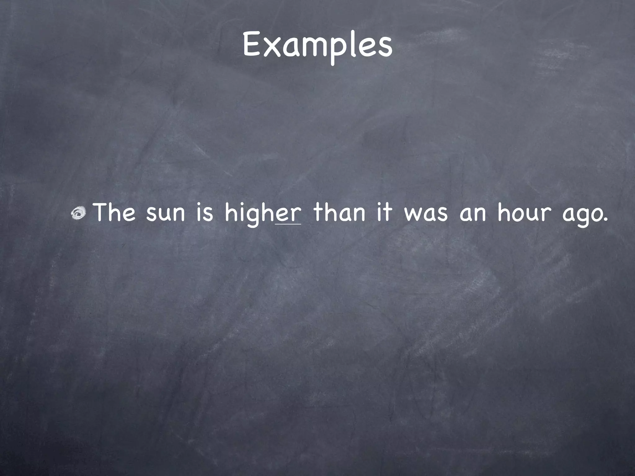 Examples



The sun is higher than it was an hour ago.
 