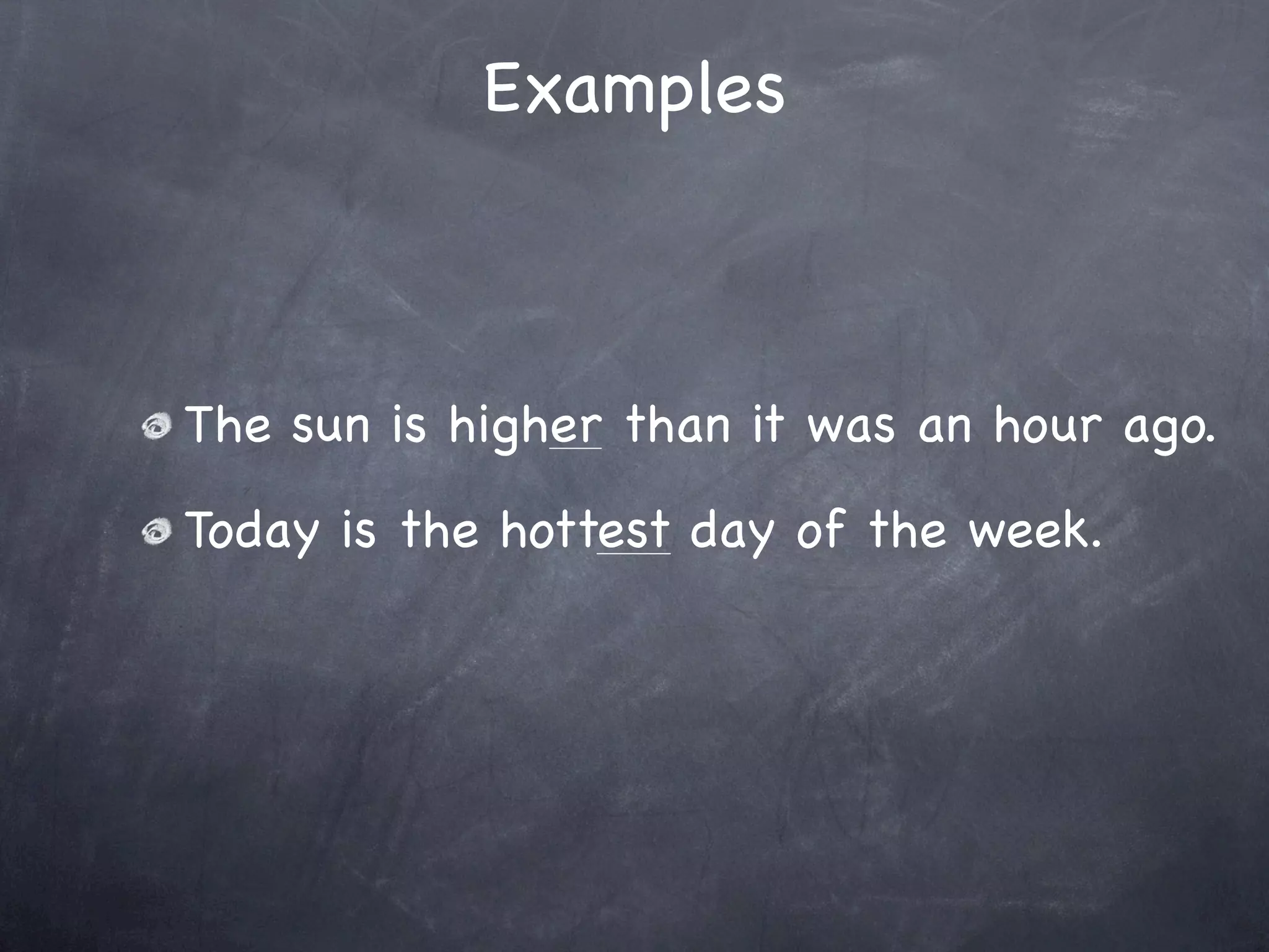 Examples



The sun is higher than it was an hour ago.
Today is the hottest day of the week.
 
