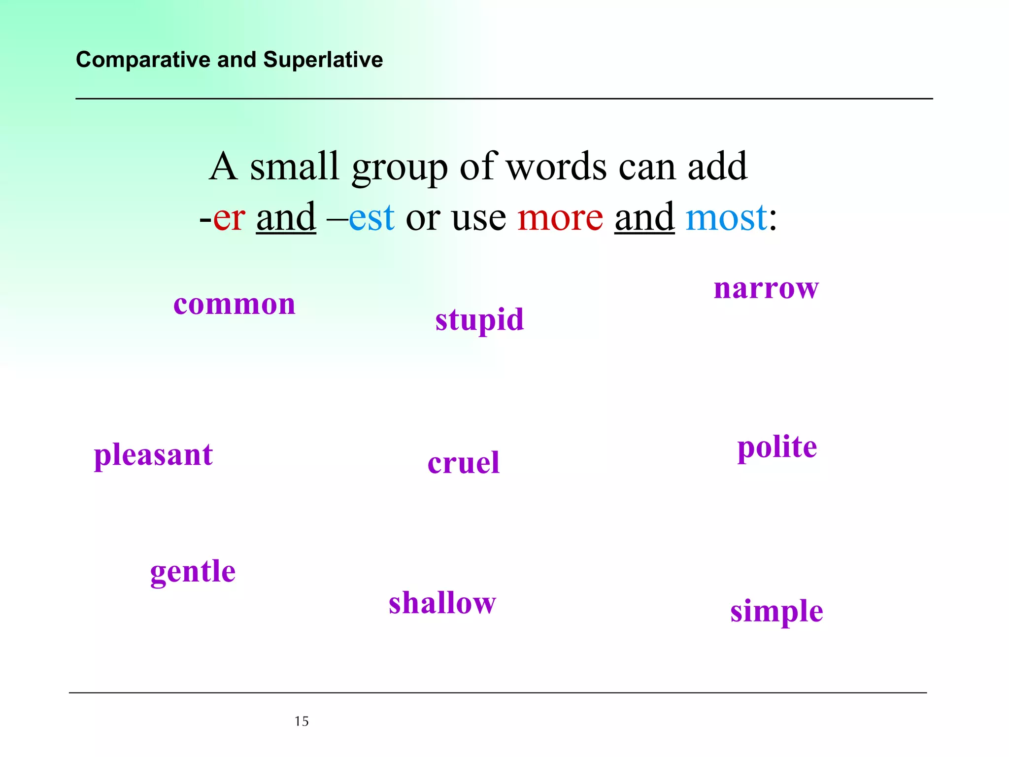 A small group of words can add  - er   and  – est  or use  more   and   most : common gentle pleasant shallow stupid cruel narrow polite simple 