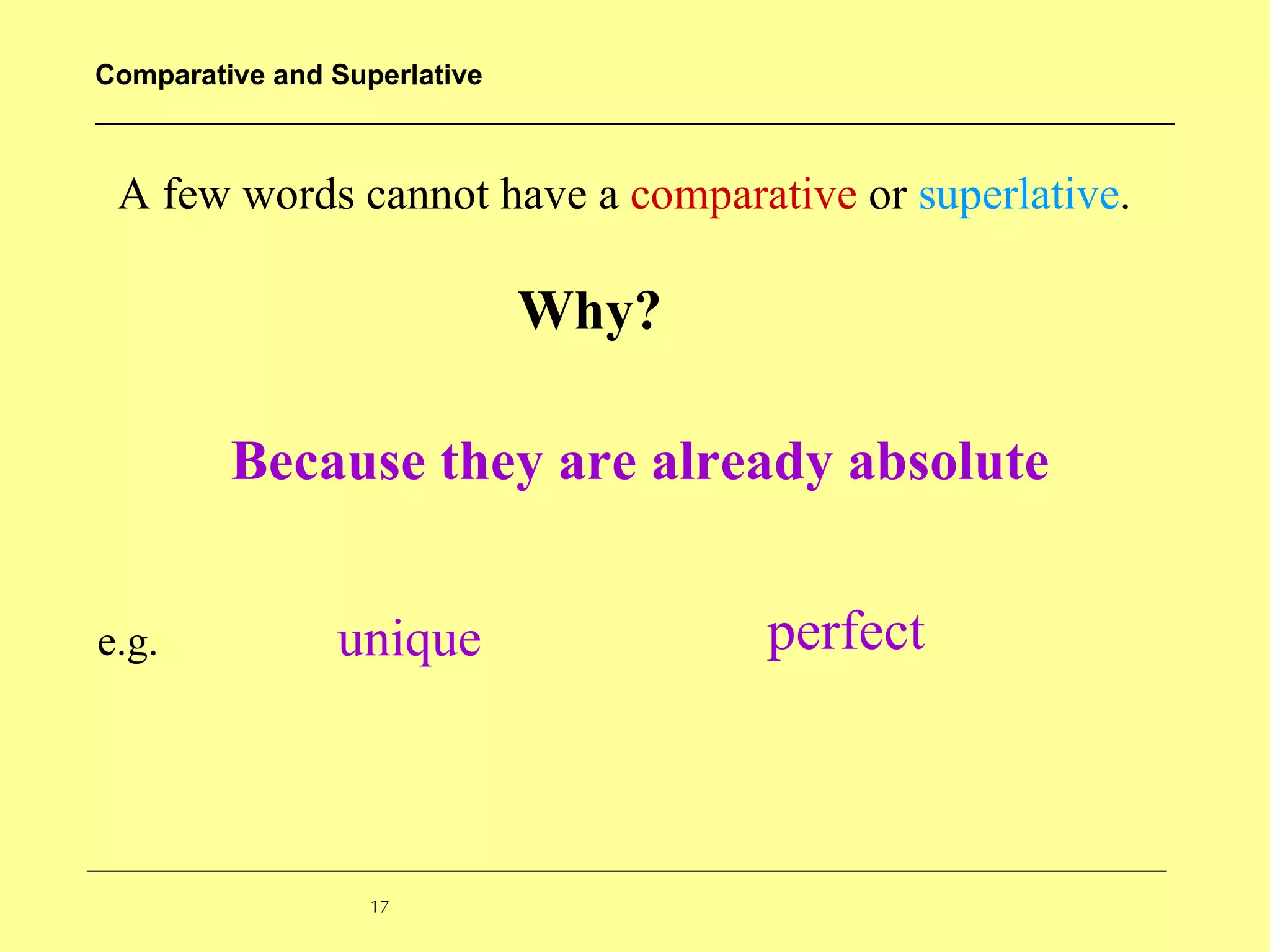A few words cannot have a  comparative  or  superlative .   Why? Because they are already absolute e.g. unique perfect 