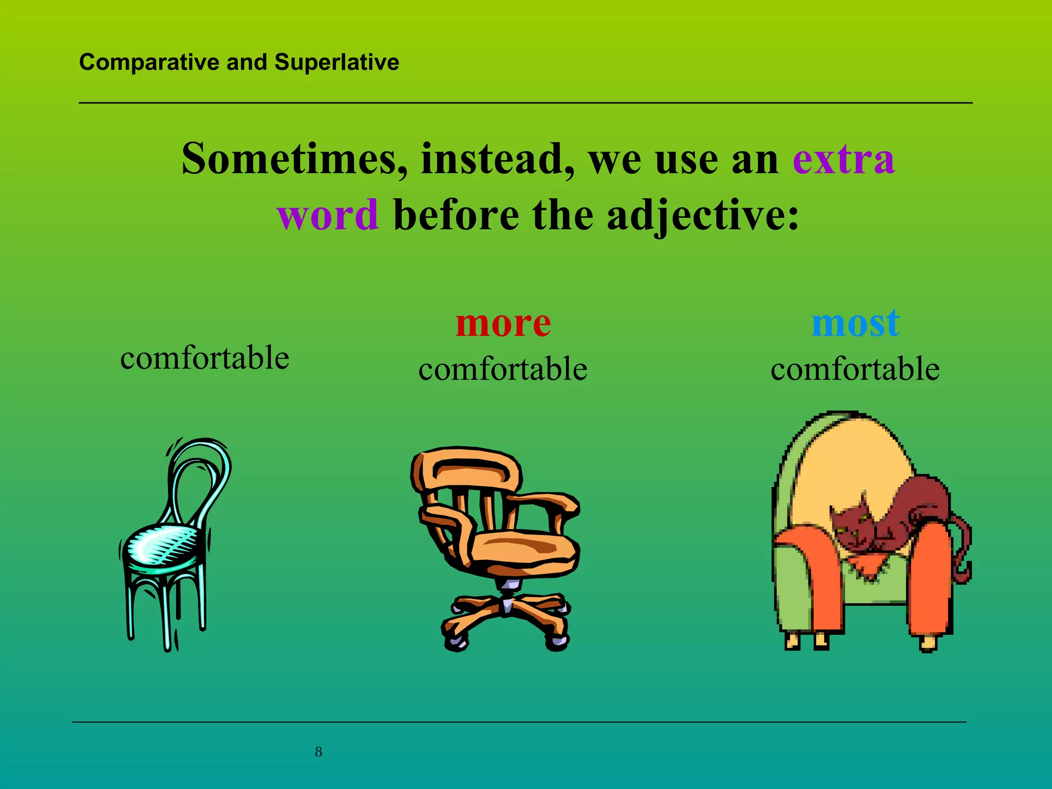 Sometimes, instead, we use an  extra   word  before the adjective: comfortable more   comfortable most  comfortable 