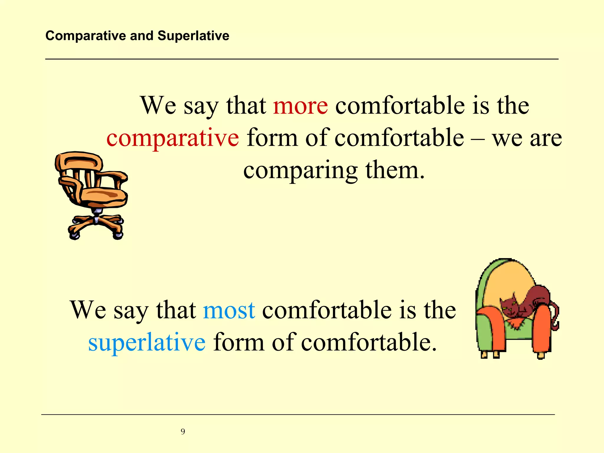 We say that  more  comfortable is the  comparative  form of comfortable – we are comparing them. We say that  most  comfortable is the  superlative  form of comfortable. 