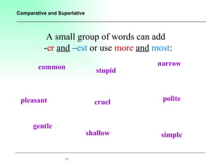 A small group of words can add  - er   and  – est  or use  more   and   most : common gentle pleasant shallow stupid cruel narrow polite simple 