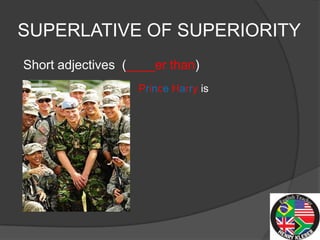 SUPERLATIVE OF SUPERIORITY
Short adjectives (____er than)
                   Prince Harry is
 