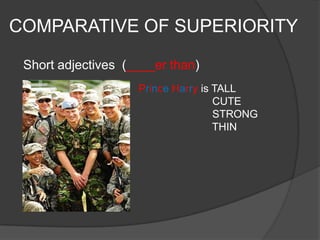 COMPARATIVE OF SUPERIORITY

 Short adjectives (____er than)
                    Prince Harry is TALL
                                    CUTE
                                    STRONG
                                    THIN
 