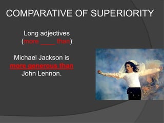 COMPARATIVE OF SUPERIORITY

    Long adjectives
   (more ____ than)

 Michael Jackson is
more generous than
   John Lennon.
 
