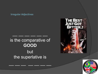 Irregular Adjectives




  __ __ __ __ __ __
is the comparative of
        GOOD
         but
  the superlative is
__ __ __ __ __ __ __
 