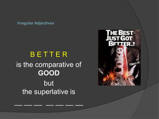 Irregular Adjectives




     BETTER
is the comparative of
        GOOD
         but
  the superlative is
__ __ __ __ __ __ __
 