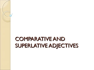 COMPARATIVE ANDCOMPARATIVE AND
SUPERLATIVE ADJECTIVESSUPERLATIVE ADJECTIVES
 