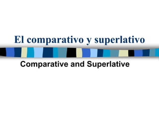 El comparativo y superlativo
Comparative and Superlative
 