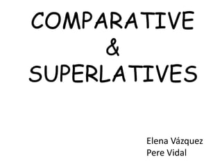 COMPARATIVE
&
SUPERLATIVES
Elena Vázquez
Pere Vidal
 