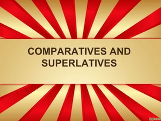 COMPARATIVES AND
SUPERLATIVES
 