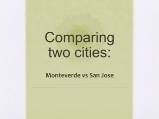 Comparing 
two cities: 
Monteverde vs San Jose 
 
