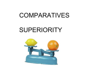 COMPARATIVES
SUPERIORITY
 