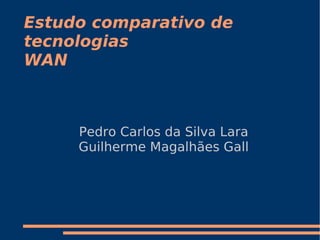 Estudo comparativo de
tecnologias
WAN



     Pedro Carlos da Silva Lara
     Guilherme Magalhães Gall