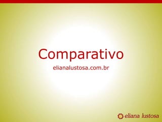 Comparativo
elianalustosa.com.br
 