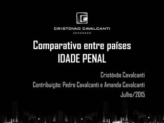 Comparativo entre países
IDADE PENAL
Cristóvão Cavalcanti
Contribuição: Pedro Cavalcanti e Amanda Cavalcanti
Julho/2015
 