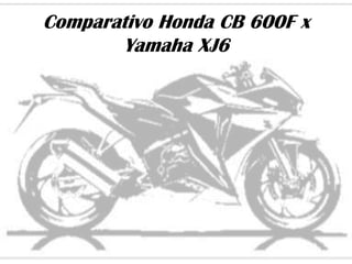 Comparativo Honda CB 600F x
       Yamaha XJ6
 
