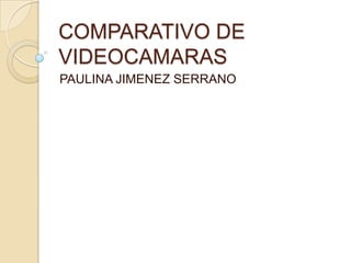 COMPARATIVO DE VIDEOCAMARAS PAULINA JIMENEZ SERRANO 