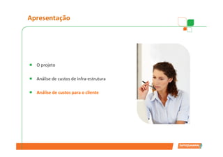 Apresentação




  O projeto

  Análise de custos de infra-estrutura

  Análise de custos para o cliente
 