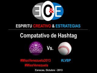ESPIRITU CREATIVO & ESTRATEGIAS
Compatativo de Hashtag
Vs.
#MissVenezuela2013 #LVBP
#MissVenezuela
Caracas, Octubre - 2013
 
