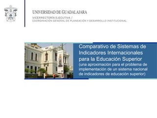 Comparativo de Sistemas de
Indicadores Internacionales
para la Educación Superior
(una aproximación para el problema de
implementación de un sistema nacional
de indicadores de educación superior)
 
